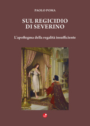 Sul regicidio di Severino. L'apoftegma della regalità insufficiente