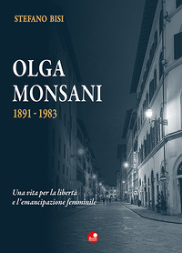 Olga Monsani. 1891-1983. Una vita per la libertà e l'emancipazione femminile