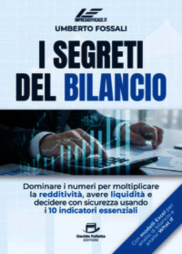 I segreti del bilancio. Dominare i numeri per moltiplicare la redditività, avere liquidità e decidere con sicurezza usando i 10 indicatori essenziali