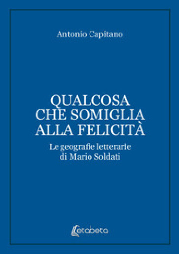 Qualcosa che somiglia alla felicità. Le geografie letterarie di Mario Soldati