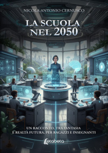 La scuola nel 2050. Un racconto, tra fantasia e realtà futura, per ragazzi e insegnanti