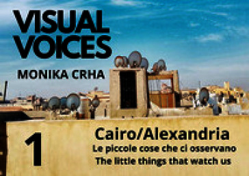 Visual voices. Ediz. bilingue. Vol. 1: . Cairo/Alexandria. Le piccole cose che ci osservano-The little things that watch us