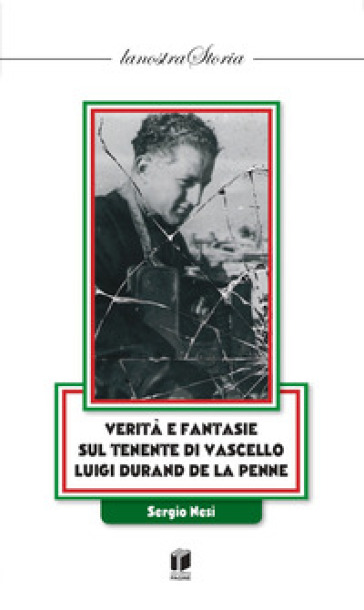 Verità e fantasie sul Tenente di Vascello Luigi Durand de la Penne