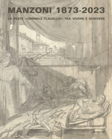 Manzoni 1873-2023. La peste «orribile flagello» tra vivere e scrivere