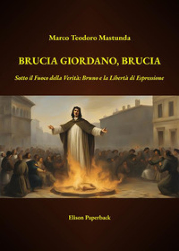 Brucia Giordano, brucia. Sotto il fuoco della verità: Bruno e la libertà di espressione. Nuova ediz.
