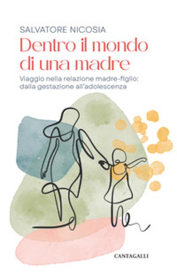 Dentro il mondo di una madre. Viaggio nella relazione madre-figlio: dalla gestazione all'adolescenza