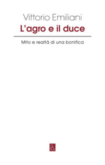 L'Agro e il Duce. Mito e realtà di una bonifica
