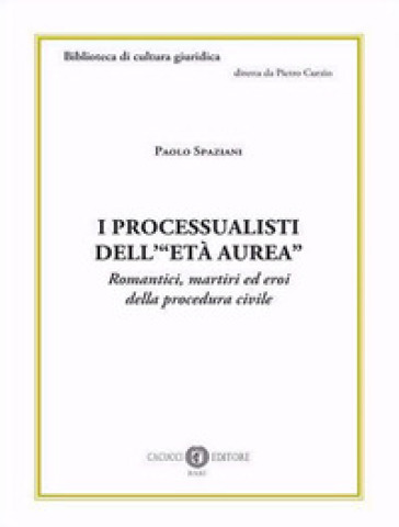 I processualisti dell'«età aurea». Romantici, martiri ed eroi della procedura civile