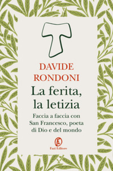 La ferita, la letizia. Faccia a faccia con San Francesco, poeta di Dio e del mondo