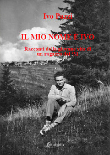 Il mio nome è Ivo. Racconti della giovane vita di un ragazzo del '31
