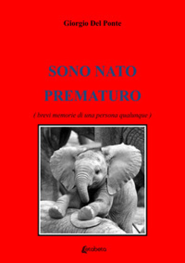 Sono Nato Prematuro. (Brevi Memorie Di Una Persona Qualunque)