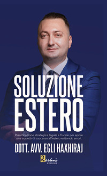Soluzione estero. Pianificazione strategia legale e fiscale per aprire una società di successo all'estero evitando errori