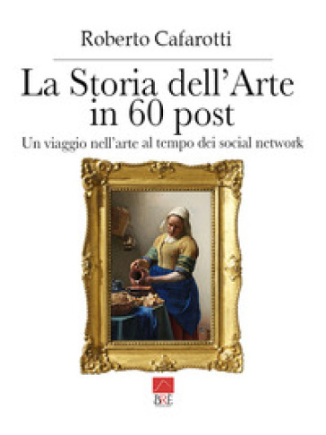 La Storia Dell'arte In 60 Post. Un Viaggio Nell'arte Al Tempo Dei Social Network. Ediz. Illustrata