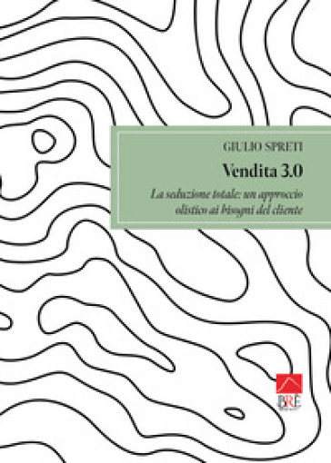 Vendita 3.0. La Seduzione Totale: Un Approccio Olistico Ai Bisogni Del Cliente
