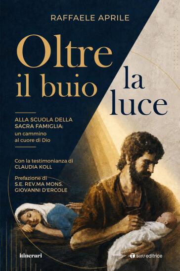 Oltre il buio la luce. Alla scuola della Sacra Famiglia: un cammino al cuore di Dio