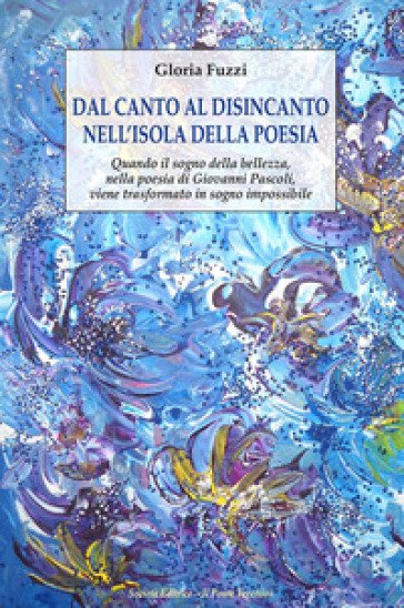 Dal canto al disincanto nell'isola della poesia. Quando il sogno della bellezza, nella poesia di Giovanni Pascoli, viene trasformato in sogno impossib