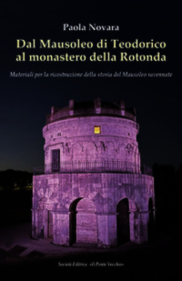 Dal Mausoleo di Teodorico al monastero della Rotonda. Materiali per la ricostruzione della storia del Mausoleo ravennate