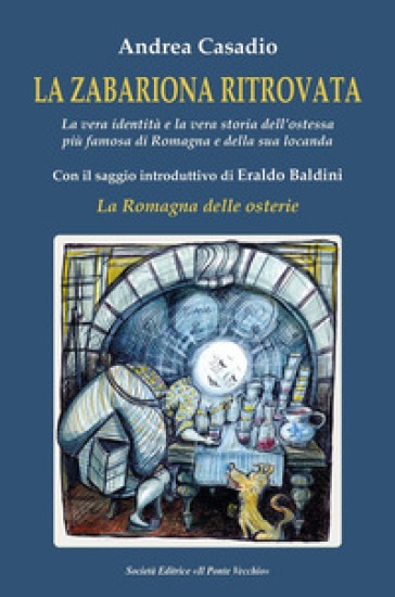 LA ZABARIONA RITROVATA. La vera identità e la vera storia dell'ostessa più famosa di Romagna e della sua locanda Con il saggio introduttivo di Eraldo Baldini "La Romagna delle osterie"