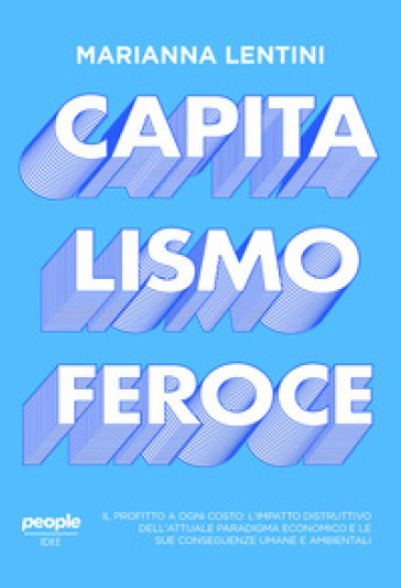 Capitalismo feroce. Il profitto a ogni costo: l'impatto distruttivo dell'attuale paradigma economico e le sue conseguenze umane e ambientali