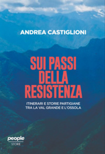 Sui passi della Resistenza. Itinerari e storie partigiane tra la Val Grande e l'Ossola
