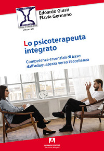 Lo psicoterapeuta integrato. Competenze essenziali di base: dall'adeguatezza verso l'eccellenza