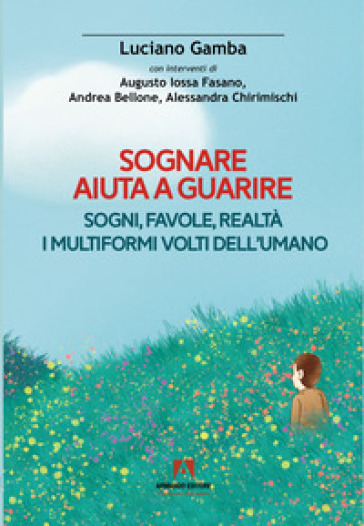 Sognare aiuta a guarire. Sogni, favole, realtà. I multiformi volti dell'umano