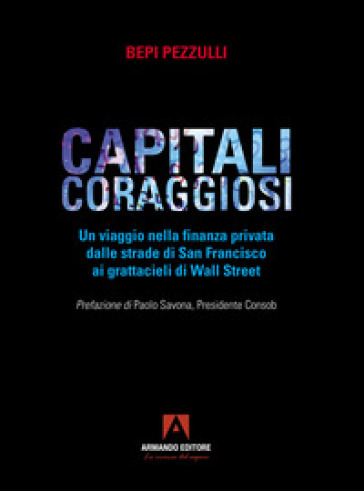 Capitali coraggiosi. Un viaggio nella finanza privata dalle strade di San Francisco ai grattacieli di Wall Street