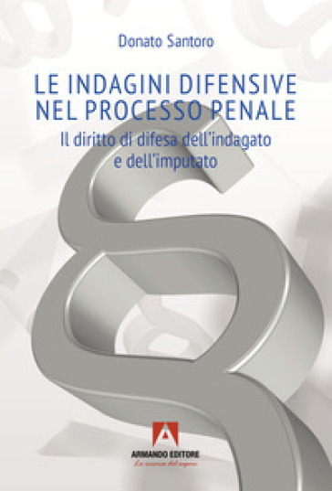 Le indagini difensive nel processo penale. Il diritto di difesa dell'indagato e dell'imputato