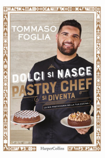 Dolci si nasce, pastry chef si diventa. La mia pasticceria nella tua cucina. Ediz. a colori