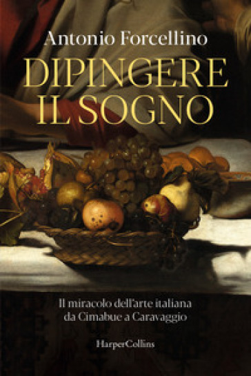 Dipingere il sogno. Il miracolo dell'arte italiana da Cimabue a Caravaggio