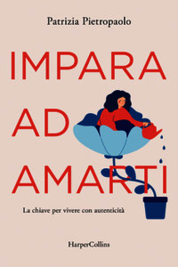 Impara ad amarti. La chiave per vivere con autenticità