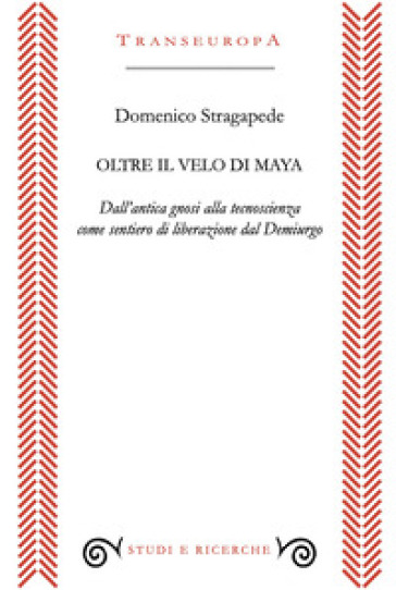 Oltre il velo di Maya. Dall'antica gnosi alla tecnoscienza come sentiero di liberarzione dal Demiurgo