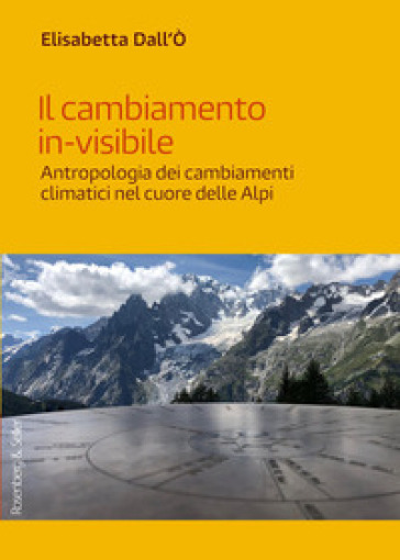 Il cambiamento in-visibile. Antropologia dei cambiamenti climatici nel cuore delle Alpi
