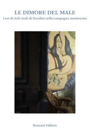 Le dimore del male. I set di Salò Sade di Pasolini nella campagna mantovana. Ediz. a colori