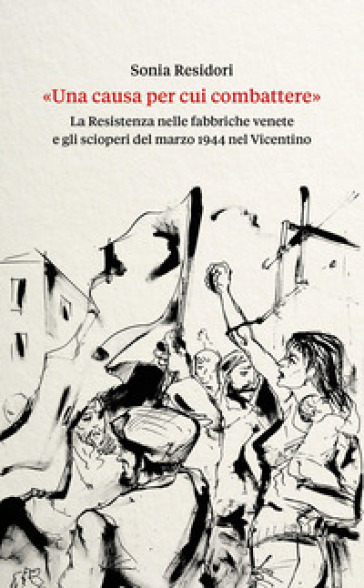 «Una causa per cui combattere». La Resistenza nelle fabbriche venete e gli scioperi del marzo 1944 nel Vicentino