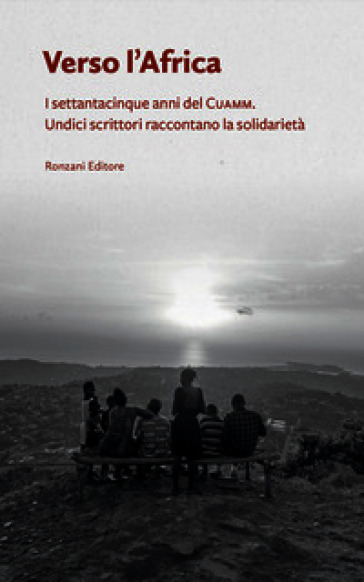 Verso l'Africa. I 75 anni del Cuamm. Undici scrittori raccontano la solidarietà