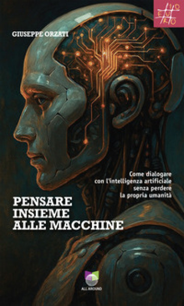 Pensare insieme alle macchine. Come dialogare con l'intelligenza artificiale senza perdere la propria umanità