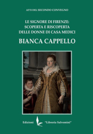 Bianca Cappello. Le Signore di Firenze: scoperta e riscoperta delle donne di Casa Medici