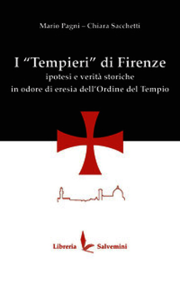 I «Tempieri» di Firenze. Ipotesi e verità storiche in odore di eresia dell'Ordine del Tempio. Ediz. illustrata