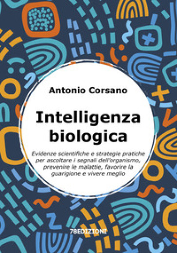 Intelligenza biologica. Evidenze scientifiche e strategie pratiche per ascoltare i segnali dell'organismo, prevenire le malattie, favorire la guarigione e vivere meglio