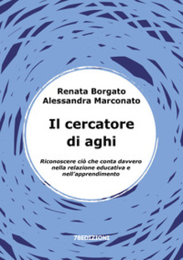 Il cercatore di aghi. Riconoscere ciò che conta davvero nella relazione educativa e nell'apprendimento