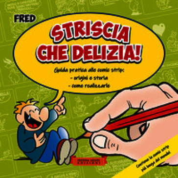 Striscia che delizia! Guida pratica alle comic strip: origini e storia, come realizzarle. Ediz. illustrata