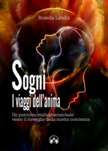Sogni. I viaggi dell'anima. Un percorso multidimensionale verso il risveglio della nostra coscienza