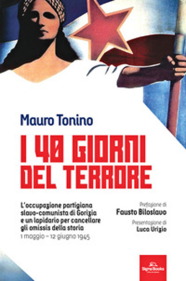 I 40 giorni del terrore. L'occupazione slavo-comunista di Gorizia e un lapidario per cancellare gli omissis della storia