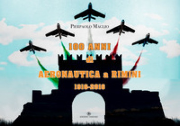 100 Anni Di Aeronautica A Rimini 1916-2016. Ediz. Illustrata