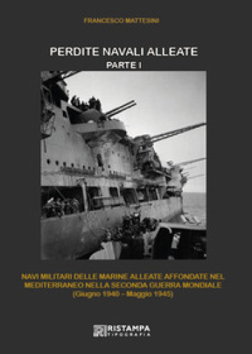 Perdite navali alleate. Nuova ediz.. Vol. 1: Navi militari delle marine alleate affondate nel Mediterraneo nella Seconda Guerra mondiale (giugno 1940-maggio 1945)