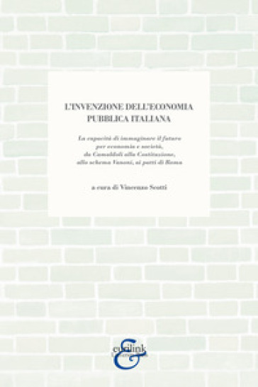 L'invenzione dell'economia pubblica italiana. La capacità di immaginare il futuro per economia e società, da Camaldoli alla Costituzione, allo schema Vanoni, ai patti di Roma