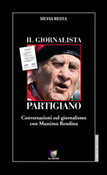 Il Giornalista Partigiano. Conversazioni Sul Giornalismo Con Massimo Rendina