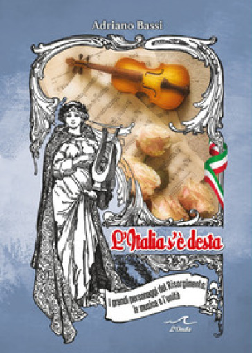 L'Italia s'è desta. I grandi personaggi del Risorgimento, la musica e l'unità