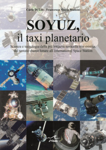 Soyuz, il taxi planetario. Scienza e tecnologia della più longeva navicella mai esistita, dal tentato sbarco lunare all'International Space Station